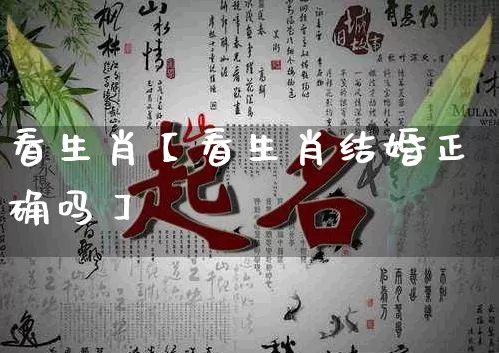 看生肖【看生肖结婚正确吗】_https://www.nbtfsb.com_五行风水_第1张