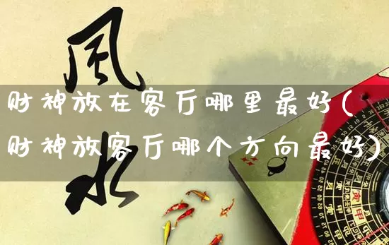 财神放在客厅哪里最好(财神放客厅哪个方向最好)_https://www.nbtfsb.com_易经起名_第1张