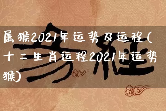 属猴2021年运势及运程(十二生肖运程2021年运势猴)_https://www.nbtfsb.com_道源国学_第1张