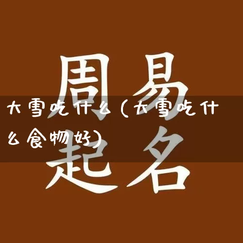 大雪吃什么(大雪吃什么食物好)_https://www.nbtfsb.com_国学动态_第1张