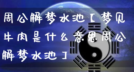 周公解梦水池【梦见牛肉是什么意思周公解梦水池】_https://www.nbtfsb.com_国学动态_第1张
