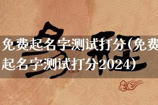 免费起名字测试打分(免费起名字测试打分2024)_https://www.nbtfsb.com_五行风水_第1张