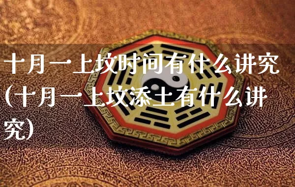 十月一上坟时间有什么讲究(十月一上坟添土有什么讲究)_https://www.nbtfsb.com_周公解梦_第1张