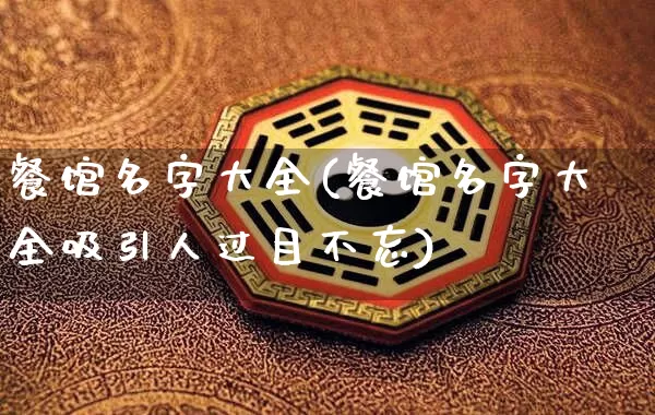 餐馆名字大全(餐馆名字大全吸引人过目不忘)_https://www.nbtfsb.com_周公解梦_第1张