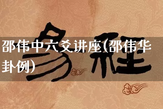 邵伟中六爻讲座(邵伟华卦例)_https://www.nbtfsb.com_易经起名_第1张