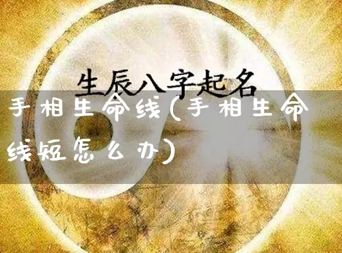 手相生命线(手相生命线短怎么办)_https://www.nbtfsb.com_道源国学_第1张