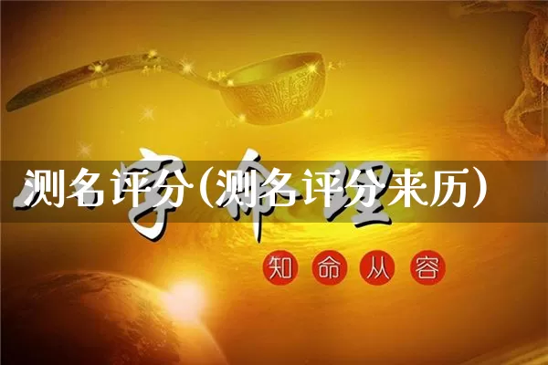 测名评分(测名评分来历)_https://www.nbtfsb.com_周公解梦_第1张