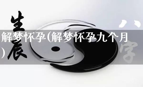 解梦怀孕(解梦怀孕九个月)_https://www.nbtfsb.com_国学动态_第1张