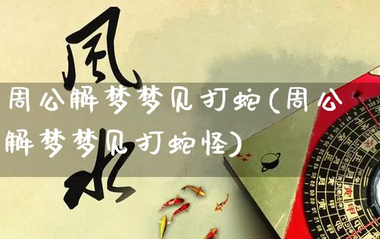 周公解梦梦见打蛇(周公解梦梦见打蛇怪)_https://www.nbtfsb.com_易经起名_第1张