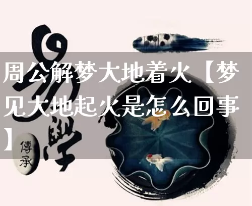 周公解梦大地着火【梦见大地起火是怎么回事】_https://www.nbtfsb.com_道源国学_第1张