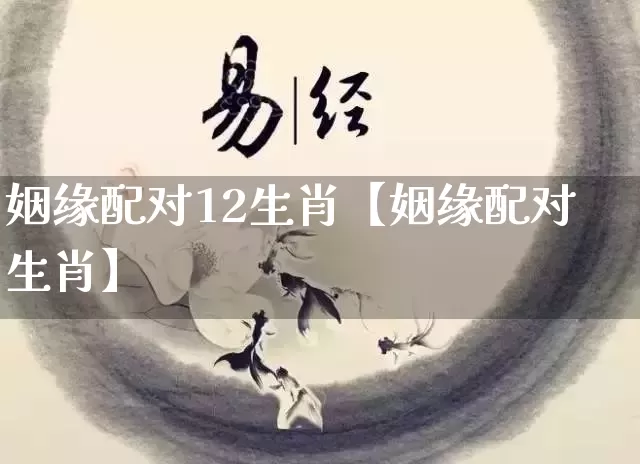 姻缘配对12生肖【姻缘配对生肖】_https://www.nbtfsb.com_易经起名_第1张