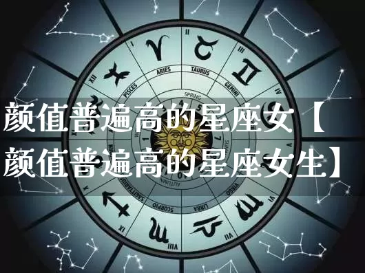 颜值普遍高的星座女【颜值普遍高的星座女生】_https://www.nbtfsb.com_易经起名_第1张