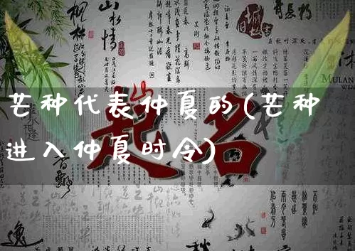 芒种代表仲夏的(芒种进入仲夏时令)_https://www.nbtfsb.com_道源国学_第1张