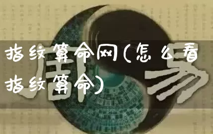 指纹算命网(怎么看指纹算命)_https://www.nbtfsb.com_易经起名_第1张