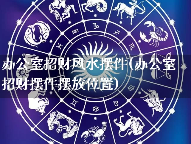 办公室招财风水摆件(办公室招财摆件摆放位置)_https://www.nbtfsb.com_五行风水_第1张