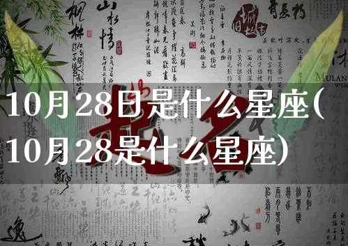 10月28日是什么星座(10月28是什么星座)_https://www.nbtfsb.com_五行风水_第1张