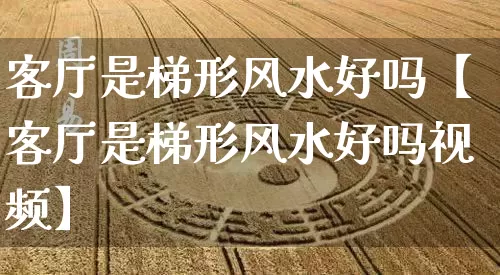 客厅是梯形风水好吗【客厅是梯形风水好吗视频】_https://www.nbtfsb.com_周公解梦_第1张