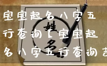 宝宝起名八字五行查询【宝宝起名八字五行查询吉凶】_https://www.nbtfsb.com_生肖星座_第1张
