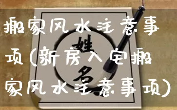搬家风水注意事项(新房入宅搬家风水注意事项)_https://www.nbtfsb.com_道源国学_第1张
