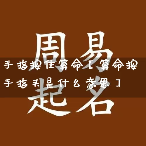 手指按住算命【算命按手指头是什么意思】_https://www.nbtfsb.com_八字算命_第1张