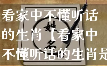 看家中不懂听话的生肖【看家中不懂听话的生肖是什么】_生肖星座_第1张_易东行 看家中不懂听话的生肖【看家中不懂听话的生肖是什么】_https://www.nbtfsb.com_生肖星座_第1张