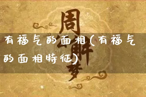 有福气的面相(有福气的面相特征)_https://www.nbtfsb.com_道源国学_第1张