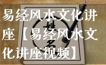 易经风水文化讲座【易经风水文化讲座视频】_https://www.nbtfsb.com_八字算命_第1张