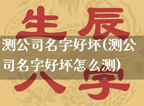 测公司名字好坏(测公司名字好坏怎么测)_https://www.nbtfsb.com_道源国学_第1张