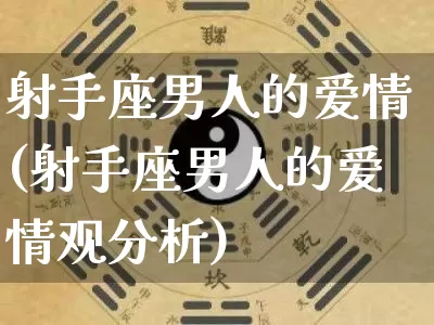 射手座男人的爱情(射手座男人的爱情观分析)_https://www.nbtfsb.com_八字算命_第1张