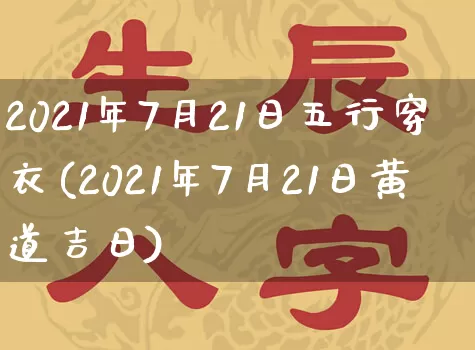 2021年7月21日五行穿衣(2021年7月21日黄道吉日)_https://www.nbtfsb.com_五行风水_第1张