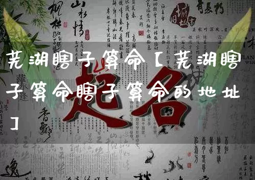 芜湖瞎子算命【芜湖瞎子算命瞎子算命的地址】_https://www.nbtfsb.com_道源国学_第1张
