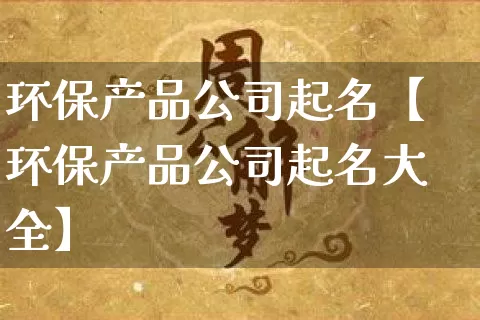 环保产品公司起名【环保产品公司起名大全】_https://www.nbtfsb.com_生肖星座_第1张
