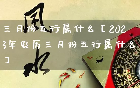 三月份五行属什么【2023年农历三月份五行属什么】_https://www.nbtfsb.com_五行风水_第1张