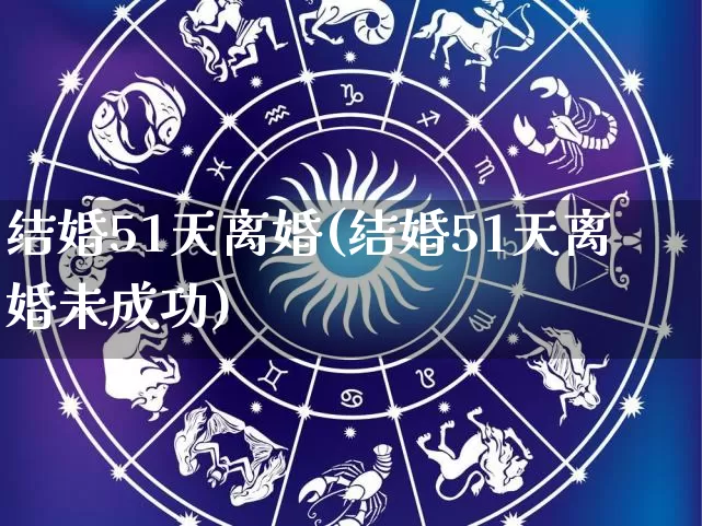 结婚51天离婚(结婚51天离婚未成功)_https://www.nbtfsb.com_生肖星座_第1张