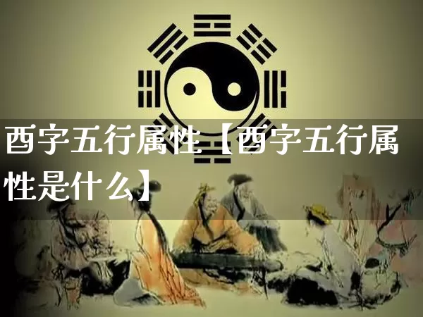 酉字五行属性【酉字五行属性是什么】_https://www.nbtfsb.com_国学动态_第1张