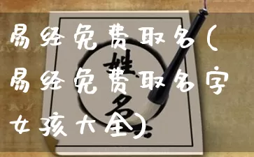 易经免费取名(易经免费取名字女孩大全)_https://www.nbtfsb.com_易经起名_第1张