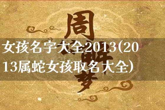 女孩名字大全2013(2013属蛇女孩取名大全)_https://www.nbtfsb.com_周公解梦_第1张