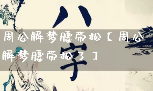 周公解梦腰带松【周公解梦腰带松了】_https://www.nbtfsb.com_周公解梦_第1张