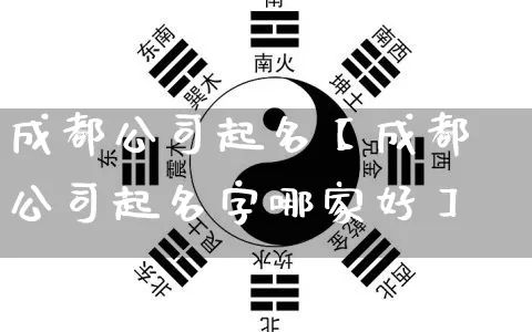 成都公司起名【成都公司起名字哪家好】_https://www.nbtfsb.com_周公解梦_第1张