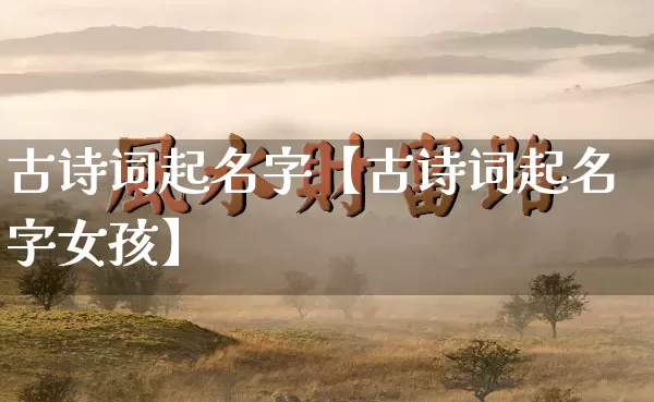 古诗词起名字【古诗词起名字女孩】_https://www.nbtfsb.com_国学动态_第1张