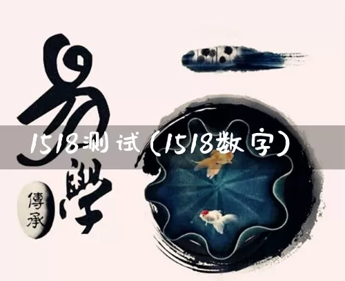 1518测试(1518数字)_https://www.nbtfsb.com_国学动态_第1张