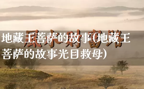 地藏王菩萨的故事(地藏王菩萨的故事光目救母)_https://www.nbtfsb.com_周公解梦_第1张