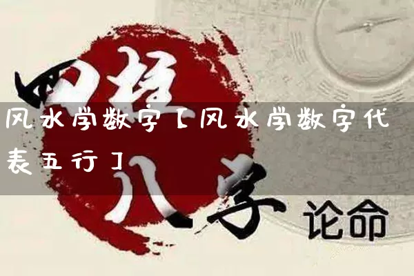 风水学数字【风水学数字代表五行】_https://www.nbtfsb.com_周公解梦_第1张