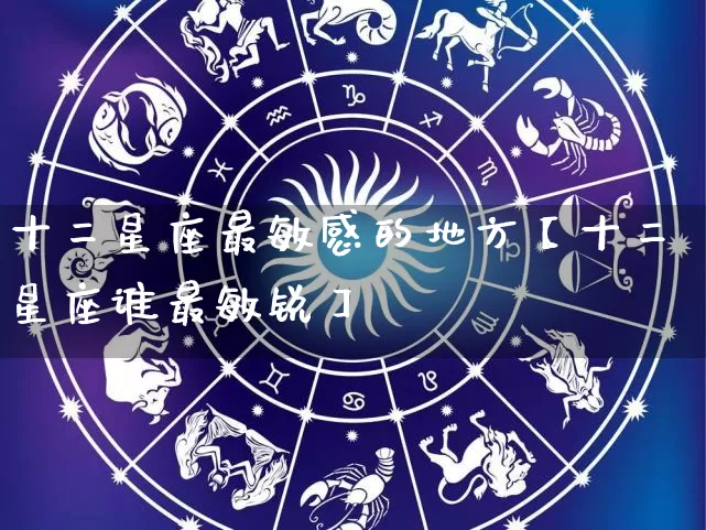 十二星座最敏感的地方【十二星座谁最敏锐】_https://www.nbtfsb.com_道源国学_第1张