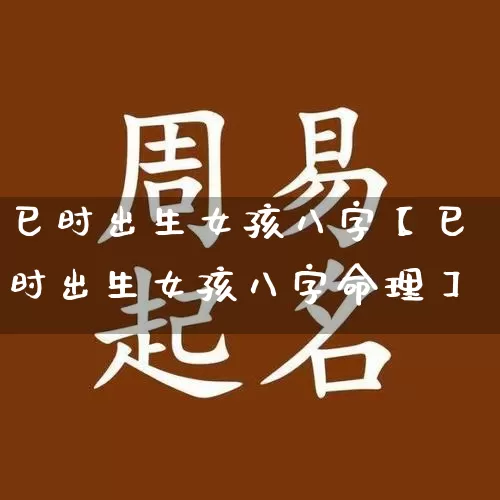 巳时出生女孩八字【巳时出生女孩八字命理】_https://www.nbtfsb.com_五行风水_第1张
