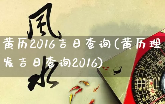 黄历2016吉日查询(黄历理发吉日查询2016)_https://www.nbtfsb.com_生肖星座_第1张