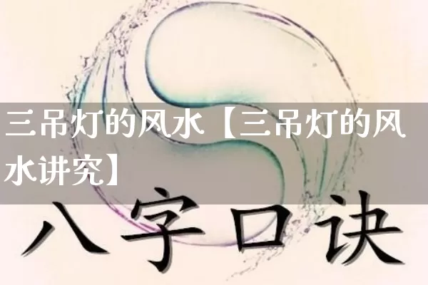 三吊灯的风水【三吊灯的风水讲究】_https://www.nbtfsb.com_生肖星座_第1张