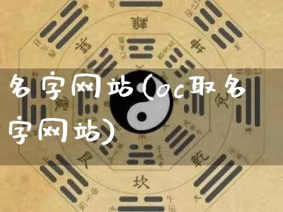 名字网站(oc取名字网站)_https://www.nbtfsb.com_道源国学_第1张