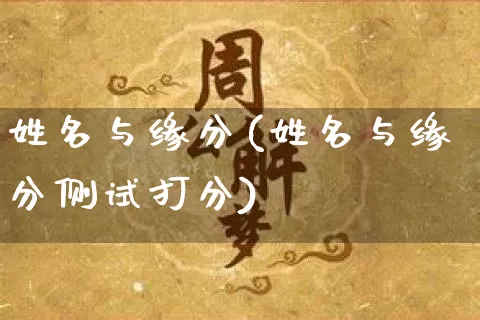 姓名与缘分(姓名与缘分侧试打分)_https://www.nbtfsb.com_国学动态_第1张