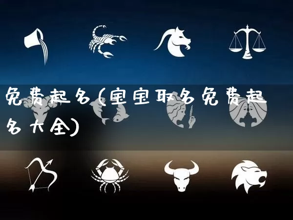 免费起名(宝宝取名免费起名大全)_https://www.nbtfsb.com_易经起名_第1张